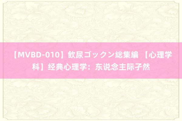【MVBD-010】飲尿ゴックン総集編 【心理学科】经典心理学：东说念主际孑然