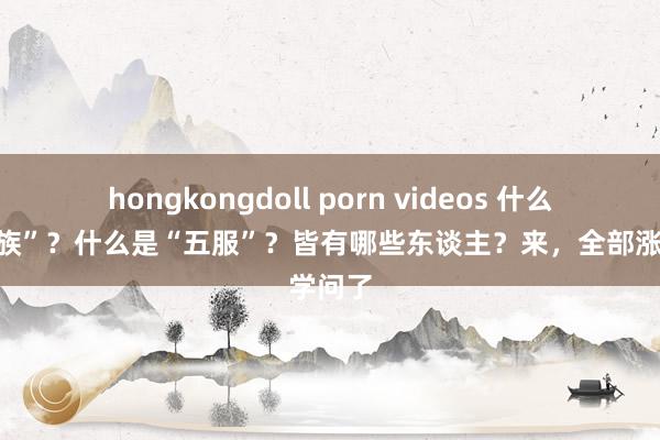 hongkongdoll porn videos 什么是“九族”？什么是“五服”？皆有哪些东谈主？来，全部涨学问了
