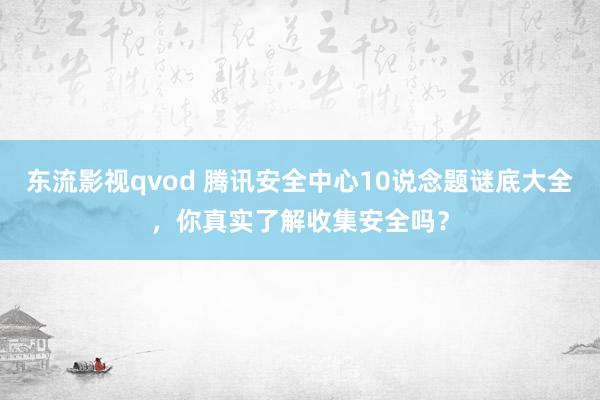 东流影视qvod 腾讯安全中心10说念题谜底大全，你真实了解收集安全吗？